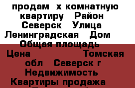 продам 2х комнатную квартиру › Район ­ Северск › Улица ­ Ленинградская › Дом ­ 28 › Общая площадь ­ 4 › Цена ­ 1 300 000 - Томская обл., Северск г. Недвижимость » Квартиры продажа   . Томская обл.